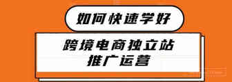 2021年新人如何快速学好跨境电商独立站推广运营1.0丨出海笔记