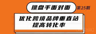 如何优化跨境品牌垂直站提高转化率丨操盘手面对面25期精华
