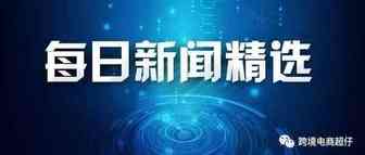 20210616跨境资讯