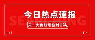 又一大卖账号被封？涉及金额数十亿！