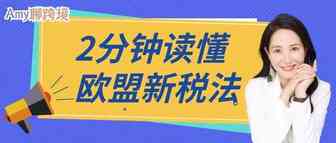 Amy聊跨境：跨境电商卖家丨2分钟带你读懂欧盟新税法​