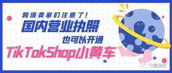 跨境卖家注意！TikTokShop英国小黄车只需国内营业执照即可开通跨境店