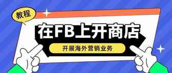 在Facebook上建立在线商店开展海外销售业务的教程来咯~