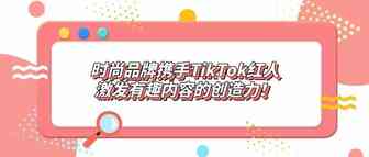 时尚品牌携手TikTok红人激发有趣内容的创造力！