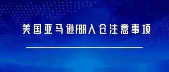 美国亚马逊FBA入仓注意事项
