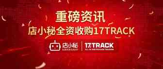店小秘收购17TRACK，加速出海电商SaaS头部集中趋势