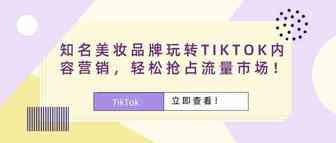 知名美妆品牌玩转TIKTOK内容营销，轻松抢占流量市场！