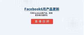 直播回顾 | 6月Facebook产品更新汇总，获得更多高价值转化