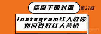 Instagram红人教你如何做好红人营销丨出海笔记操盘手面对面27期精华
