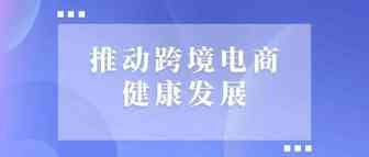 多措并举推动跨境电商健康发展，促进我国外贸转型升级