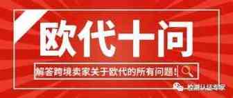 干货：解答跨境卖家关于欧代的10个问题