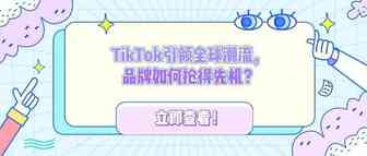 TikTok引领全球潮流，品牌如何抢得先机？