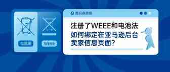 注册了WEEE和电池法，如何绑定在亚马逊后台卖家信息页面？