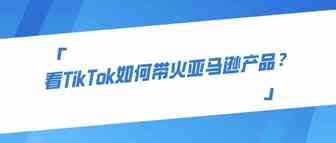 看TikTok如何带火亚马逊产品？
