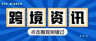 一周大事，帮你知晓跨境行业动向！