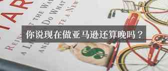 现在开始做亚马逊，算晚吗？