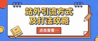 盘点各种站外引流方式及打法攻略，想要高效引流提升转化的看过来！