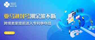 亚马逊封号潮余波不断，跨境卖家提前进入专利争夺战