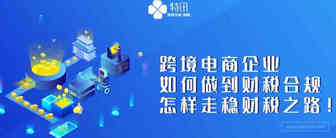 跨境电商企业如何做到财税合规，怎样走稳财税之路！