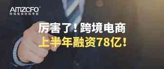 厉害了！跨境电商上半年融资78亿！