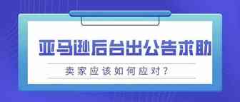 官宣：亚马逊后台直接发“求助”公告，卖家应当如何应对？