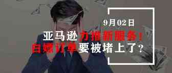 亚马逊力推新服务！白嫖订单要被堵上了？