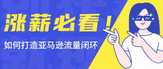 涨薪必看！打造"攻防一体"的亚马逊流量闭环