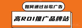 如何通过谷歌广告，高ROI推广品牌站？