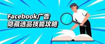 绝绝子！Facebook广告隐藏选品技能攻略火速收好~