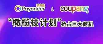 派安盈Payoneer与韩国最大电商平台Coupang达成战略合作 中国卖家通过“橄榄枝计划”抢占韩国电商市场巨大商机