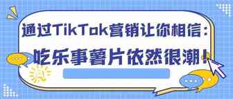 通过TikTok营销让你相信：吃乐事薯片依然很潮！