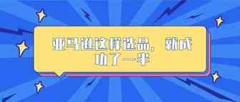 亚马逊这样选品，就成功了一半