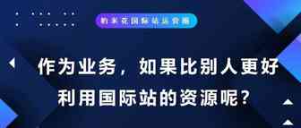 作为业务，如果比别人更好利用国际站的资源呢？