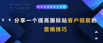 分享一个提高国际站客户回复的营销技巧