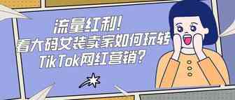 流量红利！看大码女装卖家如何玩转TikTok网红营销？