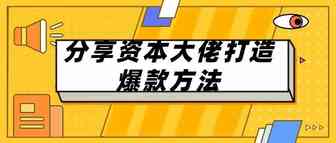 分享资本大佬打造爆款方法