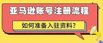 亚马逊账号注册应该如何准备资料以及完整注册流程