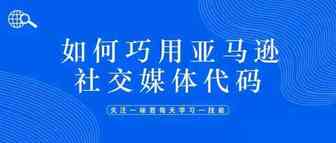 如何巧用亚马逊社交媒体促销代码
