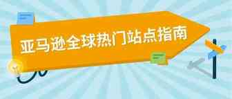 亚马逊17大海外站点，到底应该怎么选？！