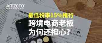 最低税率15%推行，跨境电商老板为何还担心？