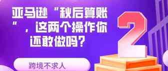 亚马逊“秋后算账”，这两个操作你还敢做吗？