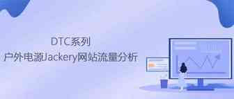 DTC品牌丨户外电源Jackery网站流量分析