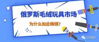 俄罗斯跨境市场毛绒玩具如何如此畅销？其中潜在的因素到底是什么？一起看看究竟...