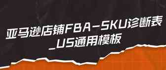 亚马逊店铺FBA-SKU诊断表_US通用模板，方便运营及公司高管随时监控店铺状态​