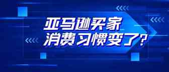 广告、新品关注度增高，亚马逊买家消费习惯变了？