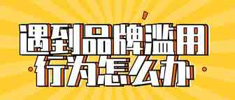 遇到品牌滥用行为怎么办