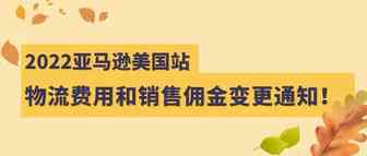 2022年亚马逊美国站物流费用和销售佣金变更通知