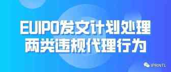 EUIPO发文计划处理两类违规代理行为（附指定欧盟代理六问）