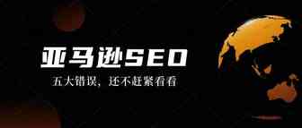 速看！亚马逊营销策略中需要避免的 5 个 SEO 错误