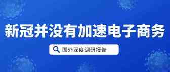 新冠疫情并没有加速电子商务的发展（国外调研报告）